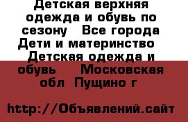 Детская верхняя одежда и обувь по сезону - Все города Дети и материнство » Детская одежда и обувь   . Московская обл.,Пущино г.